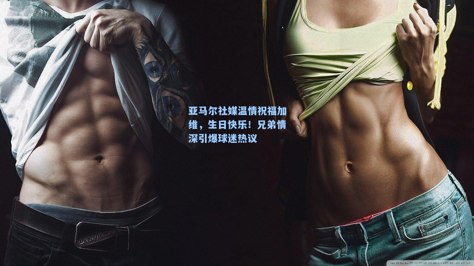 亚马尔社媒温情祝福加维，生日快乐！兄弟情深引爆球迷热议