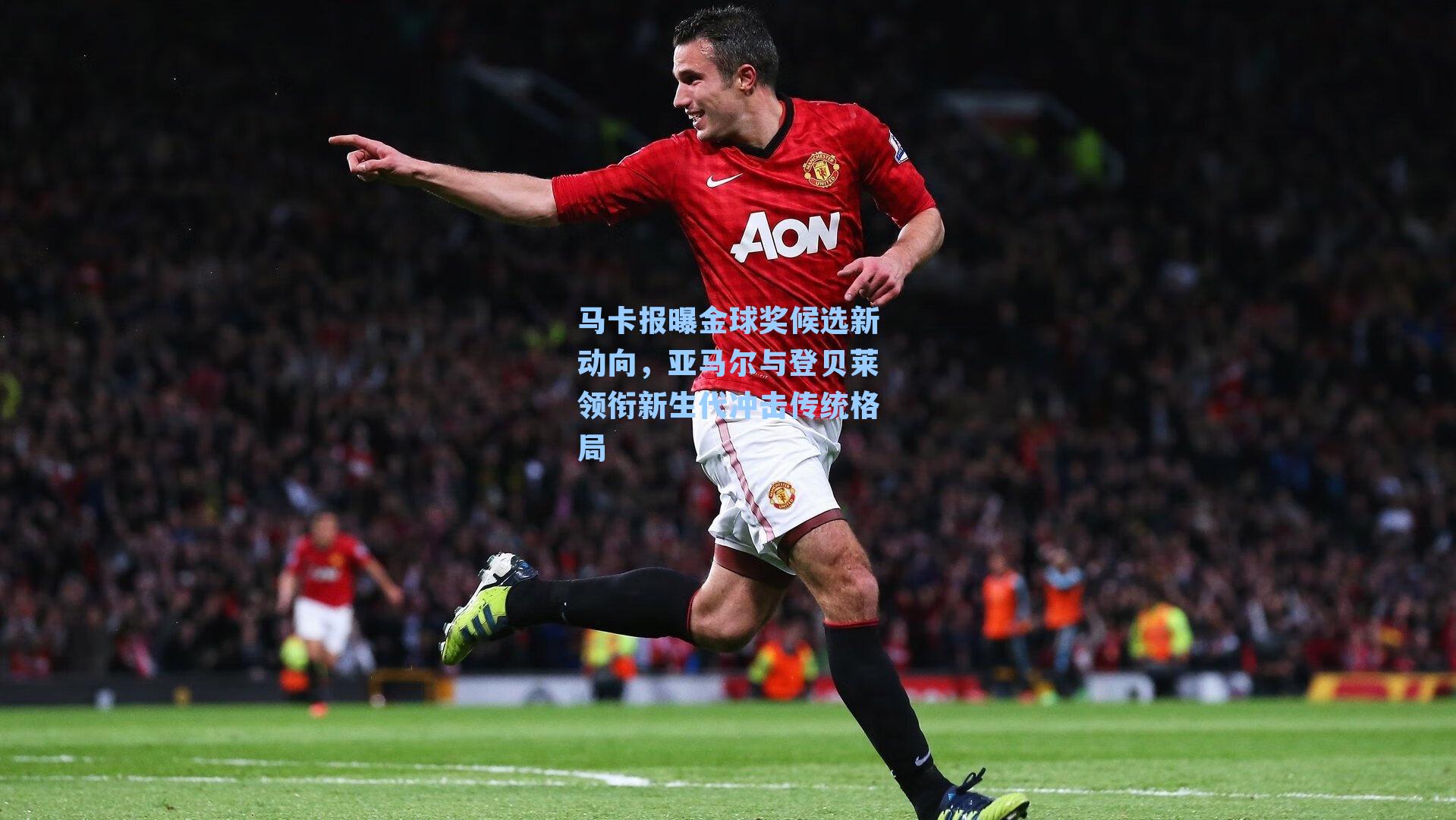 马卡报曝金球奖候选新动向，亚马尔与登贝莱领衔新生代冲击传统格局