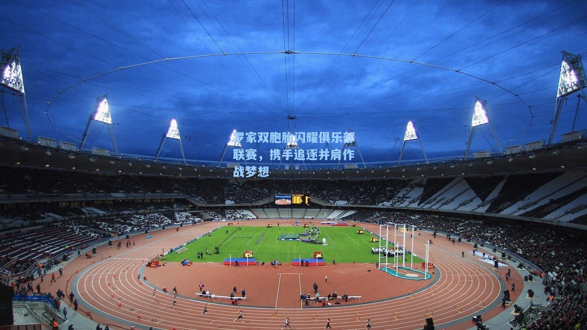 罗家双胞胎闪耀俱乐部联赛，携手追逐并肩作战梦想