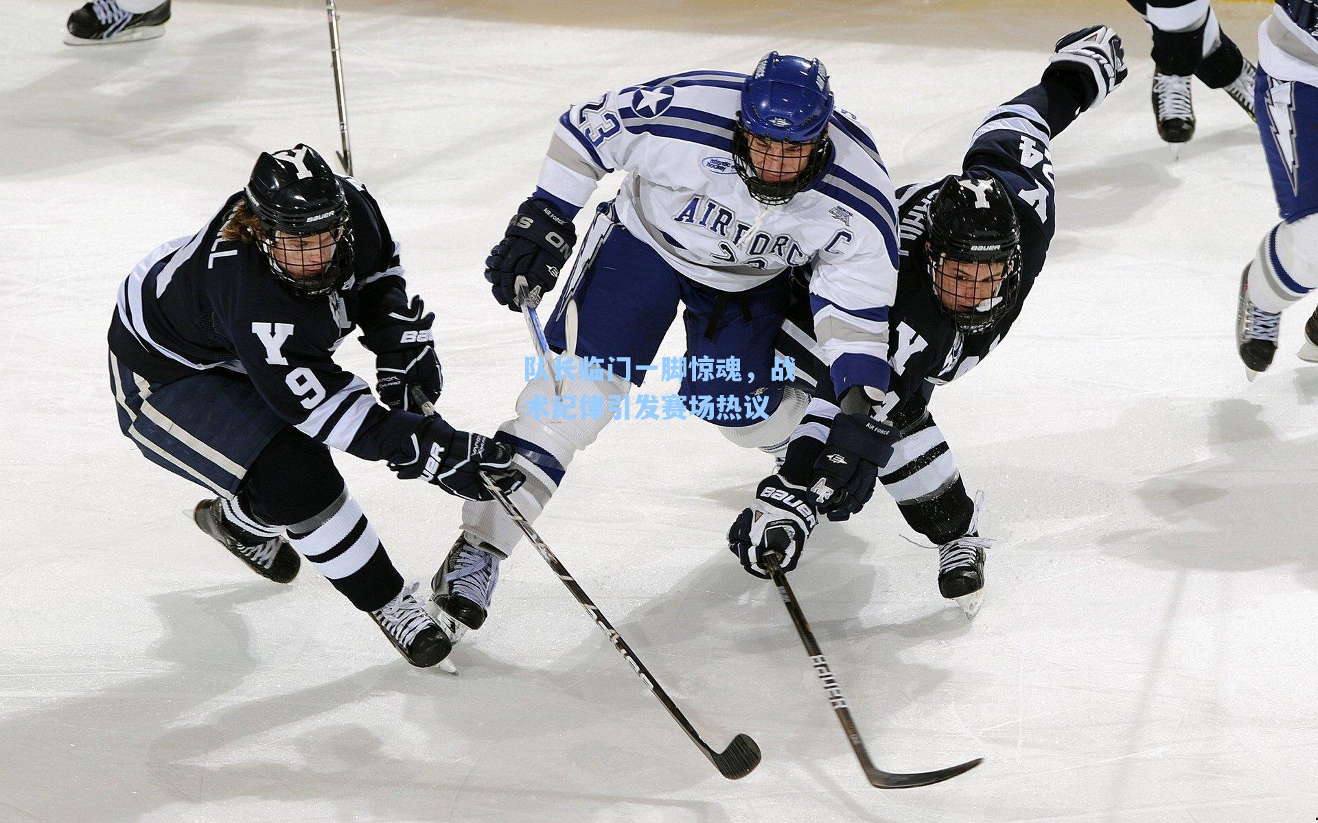 队长临门一脚惊魂，战术纪律引发赛场热议