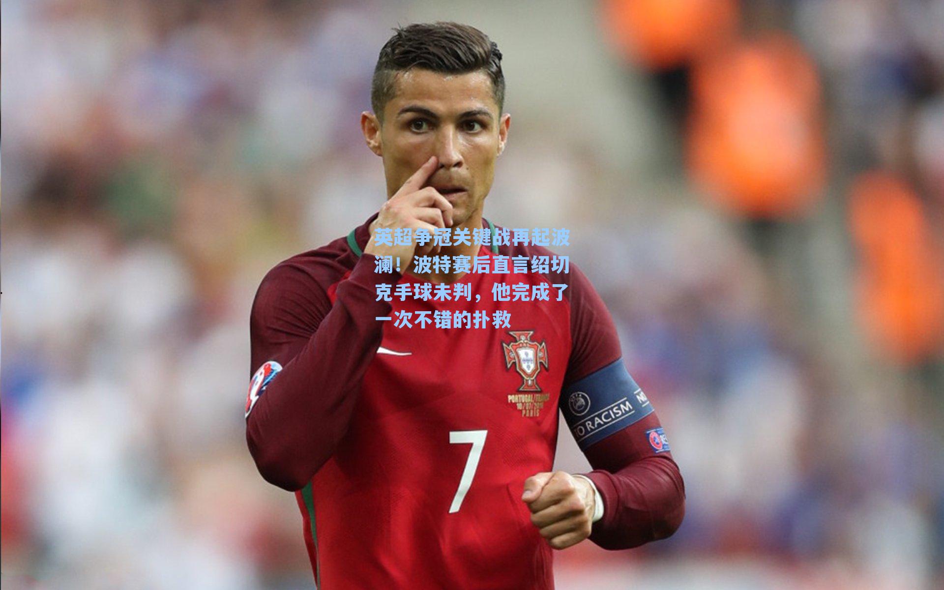 英超争冠关键战再起波澜！波特赛后直言绍切克手球未判，他完成了一次不错的扑救