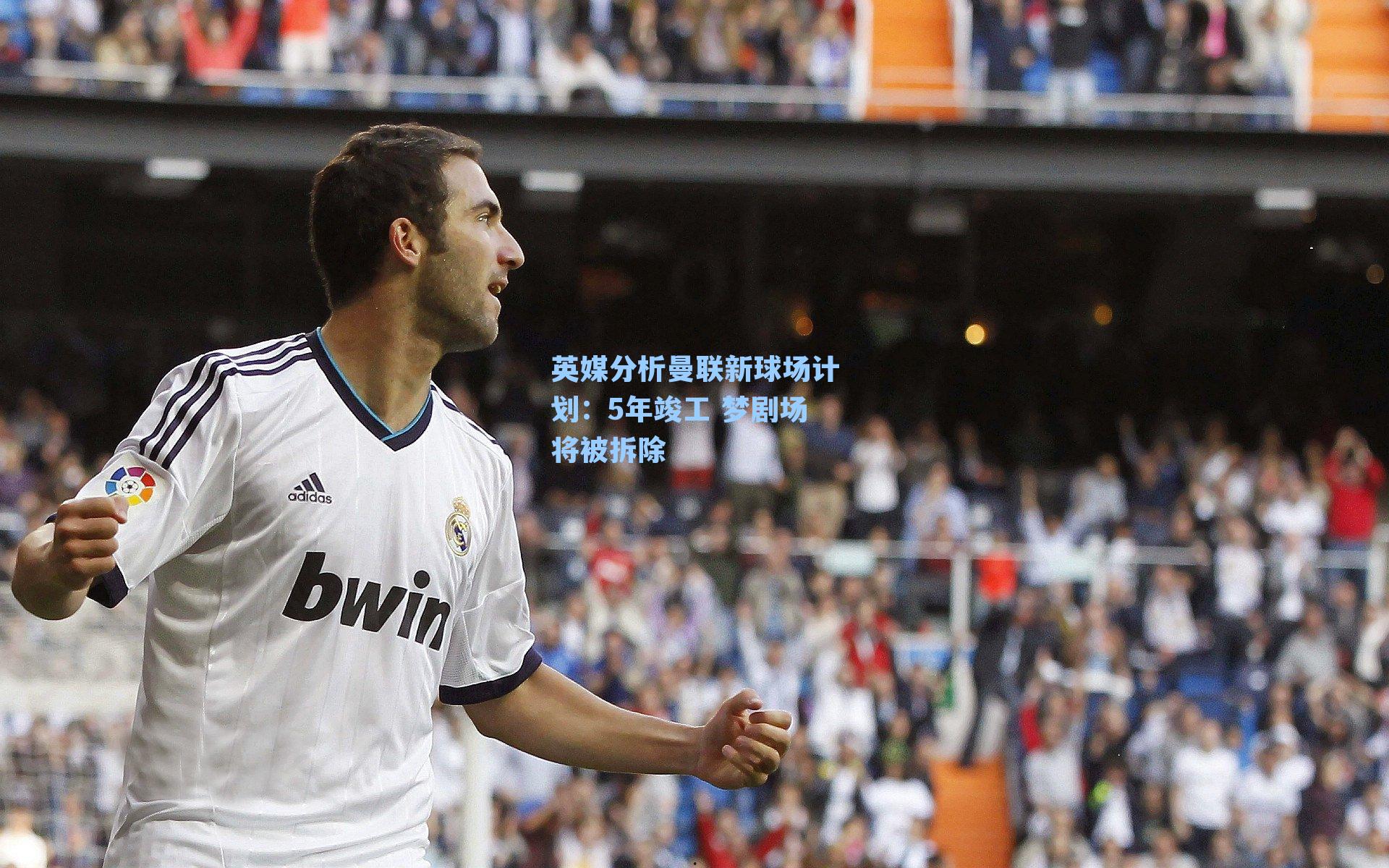 英媒分析曼联新球场计划：5年竣工 梦剧场将被拆除