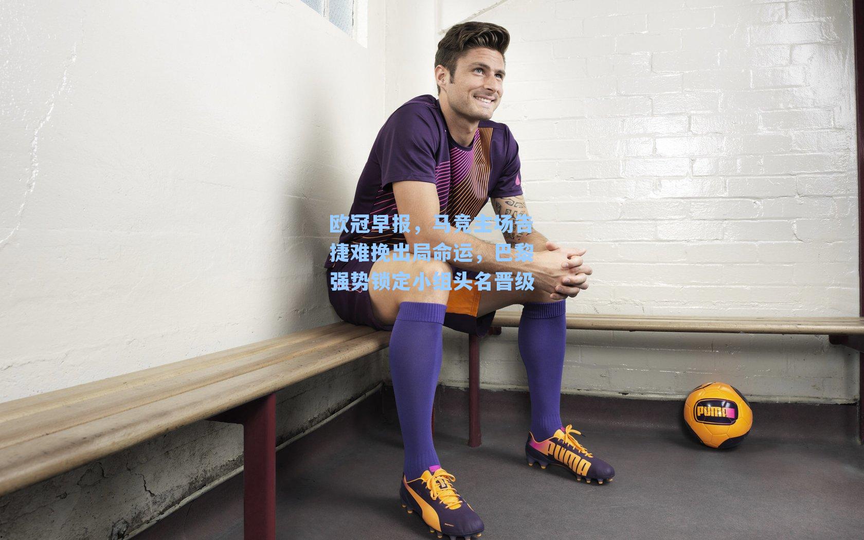 欧冠早报,马竞主场告捷难挽出局命运,巴黎强势锁定小组头名晋级