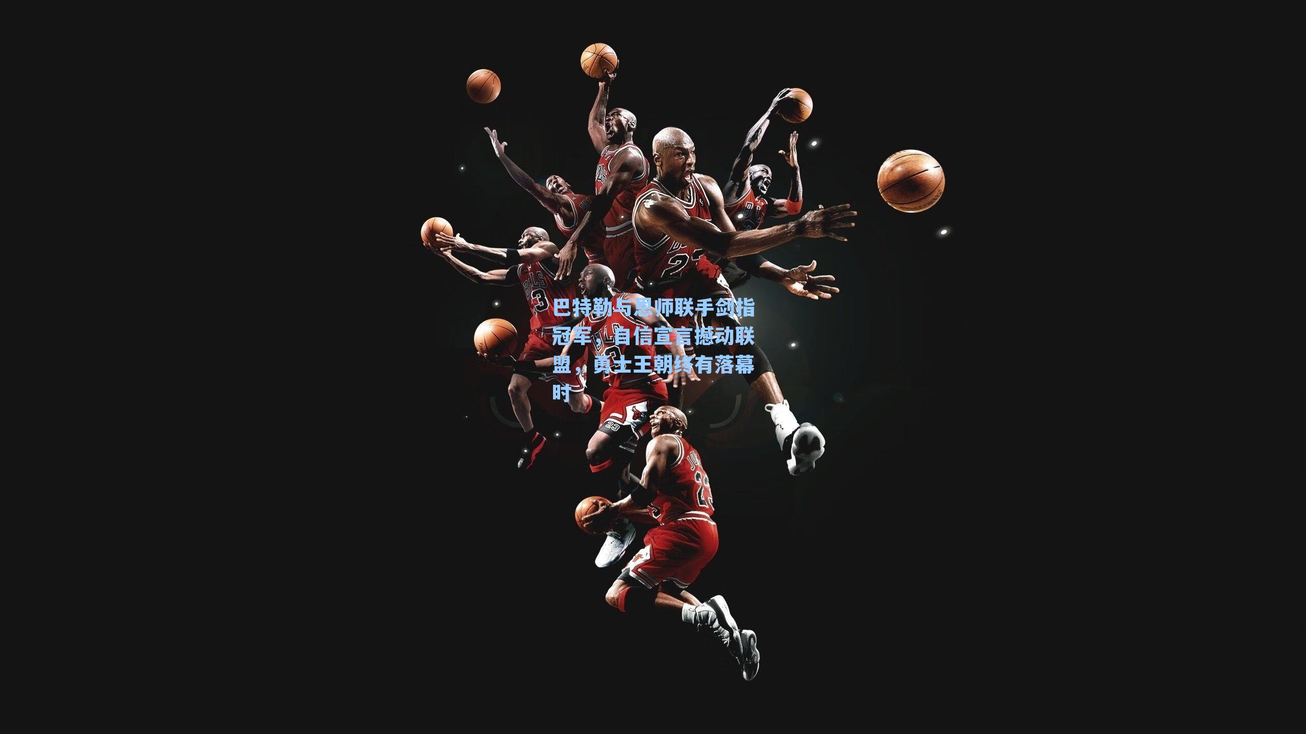 巴特勒与恩师联手剑指冠军,自信宣言撼动联盟,勇士王朝终有落幕时