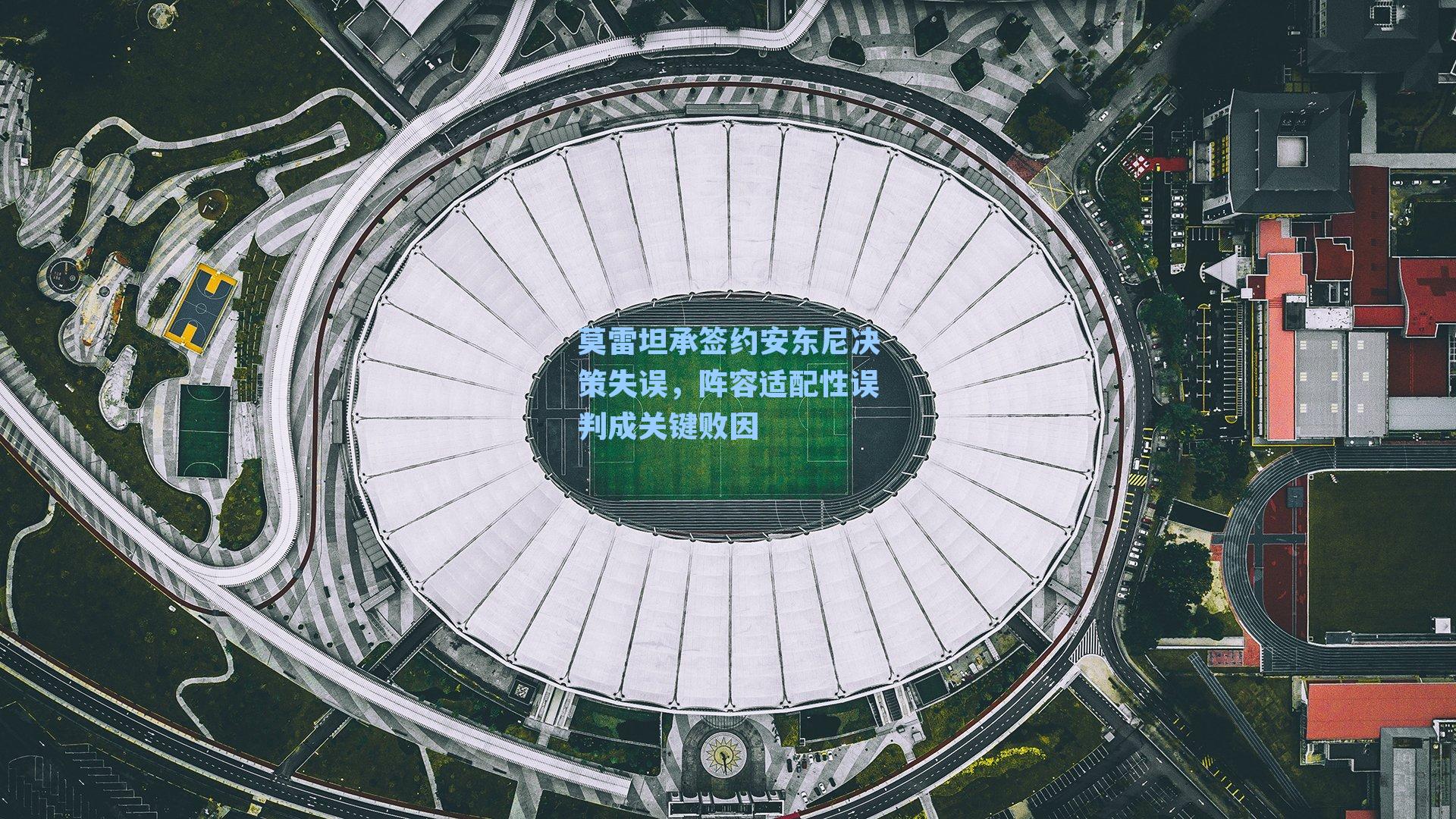 莫雷坦承签约安东尼决策失误,阵容适配性误判成关键败因