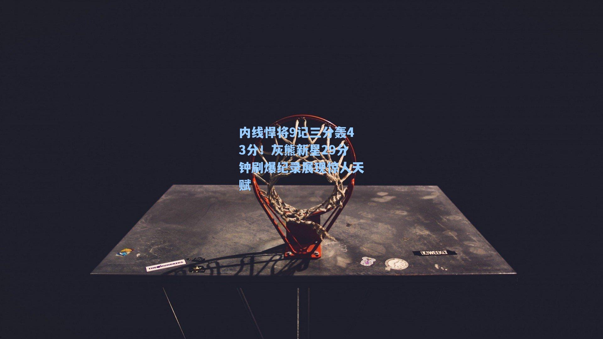 内线悍将9记三分轰43分！灰熊新星29分钟刷爆纪录展现惊人天赋