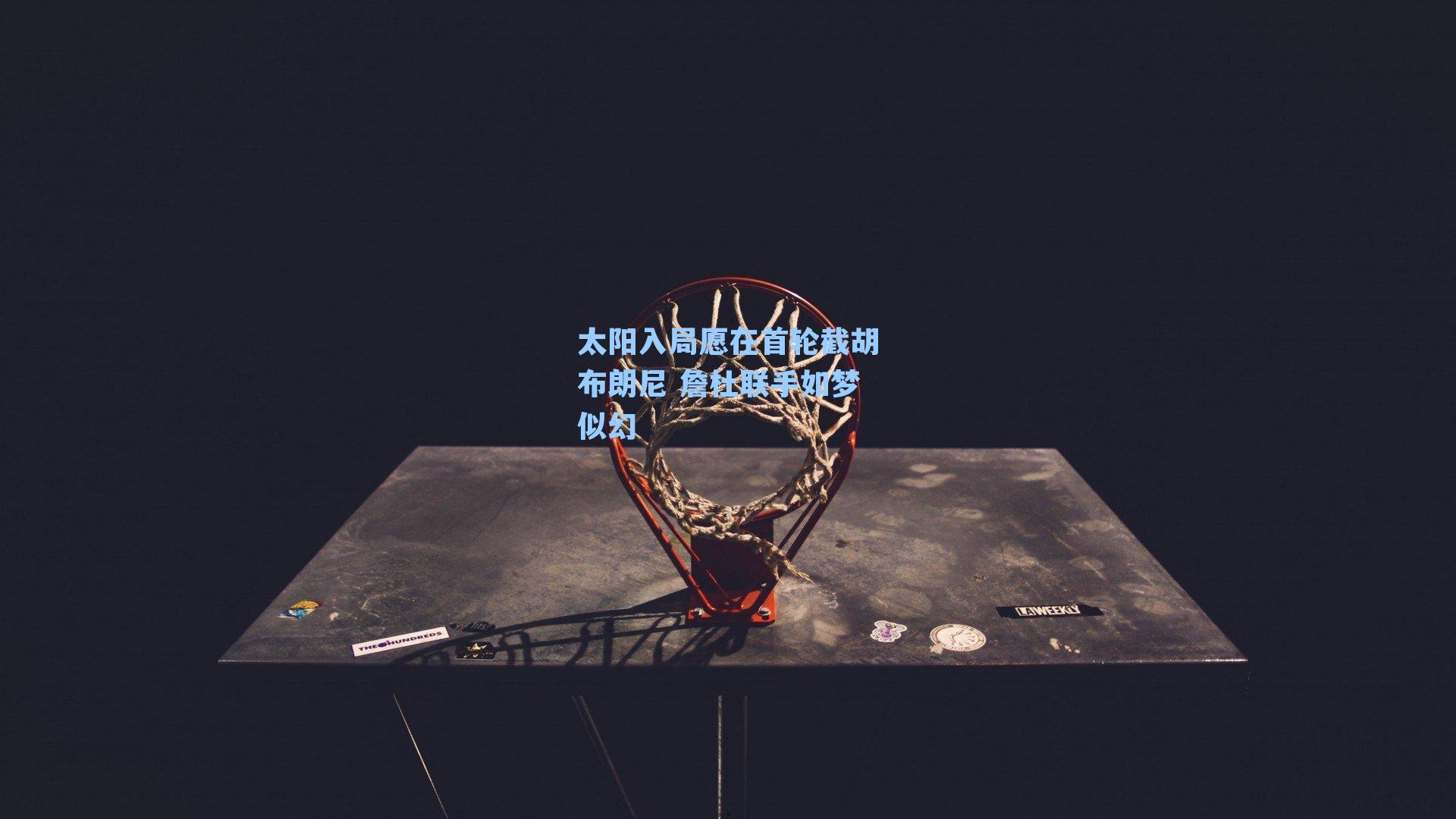 太阳入局愿在首轮截胡布朗尼 詹杜联手如梦似幻