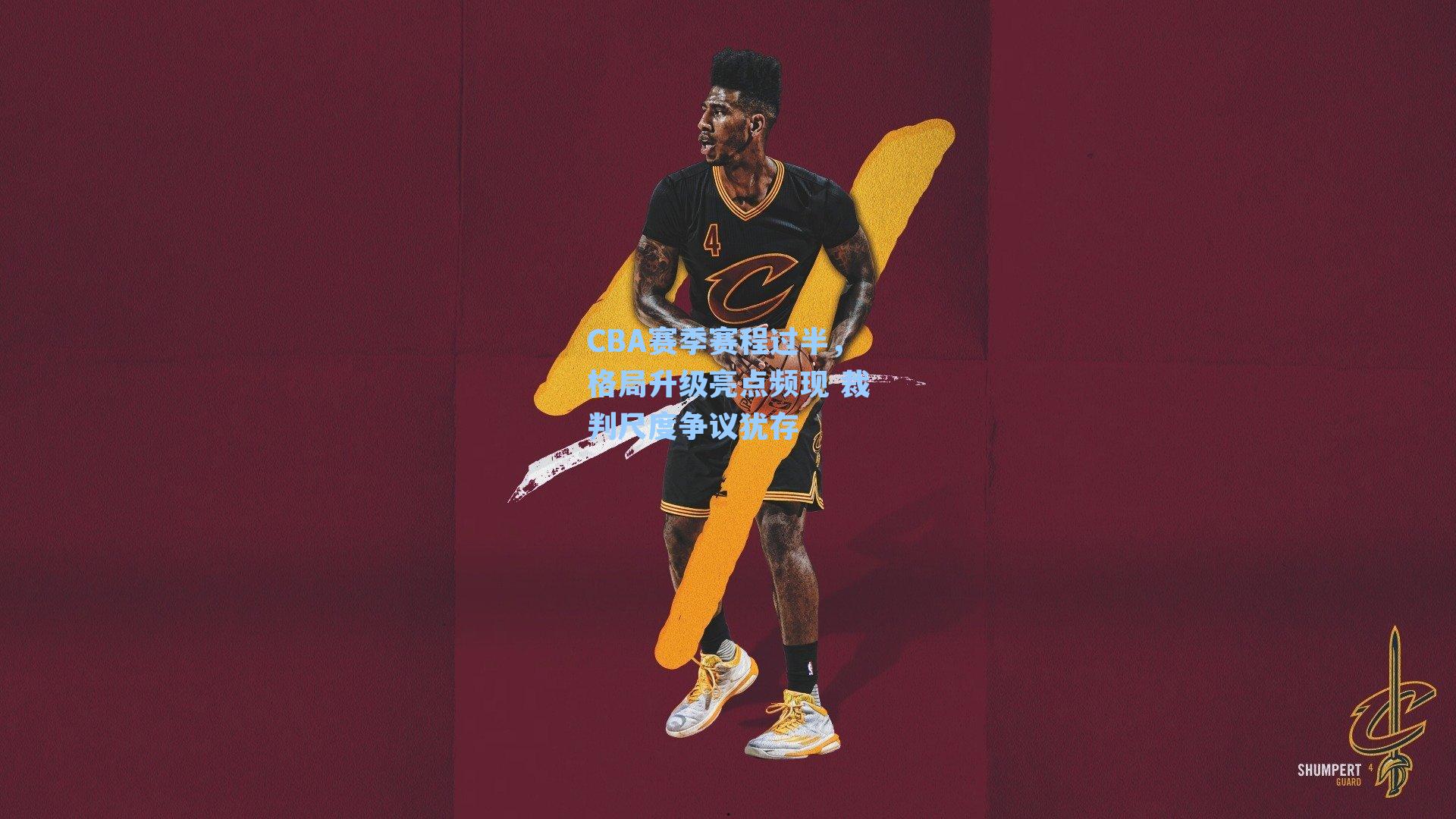 CBA赛季赛程过半，格局升级亮点频现 裁判尺度争议犹存