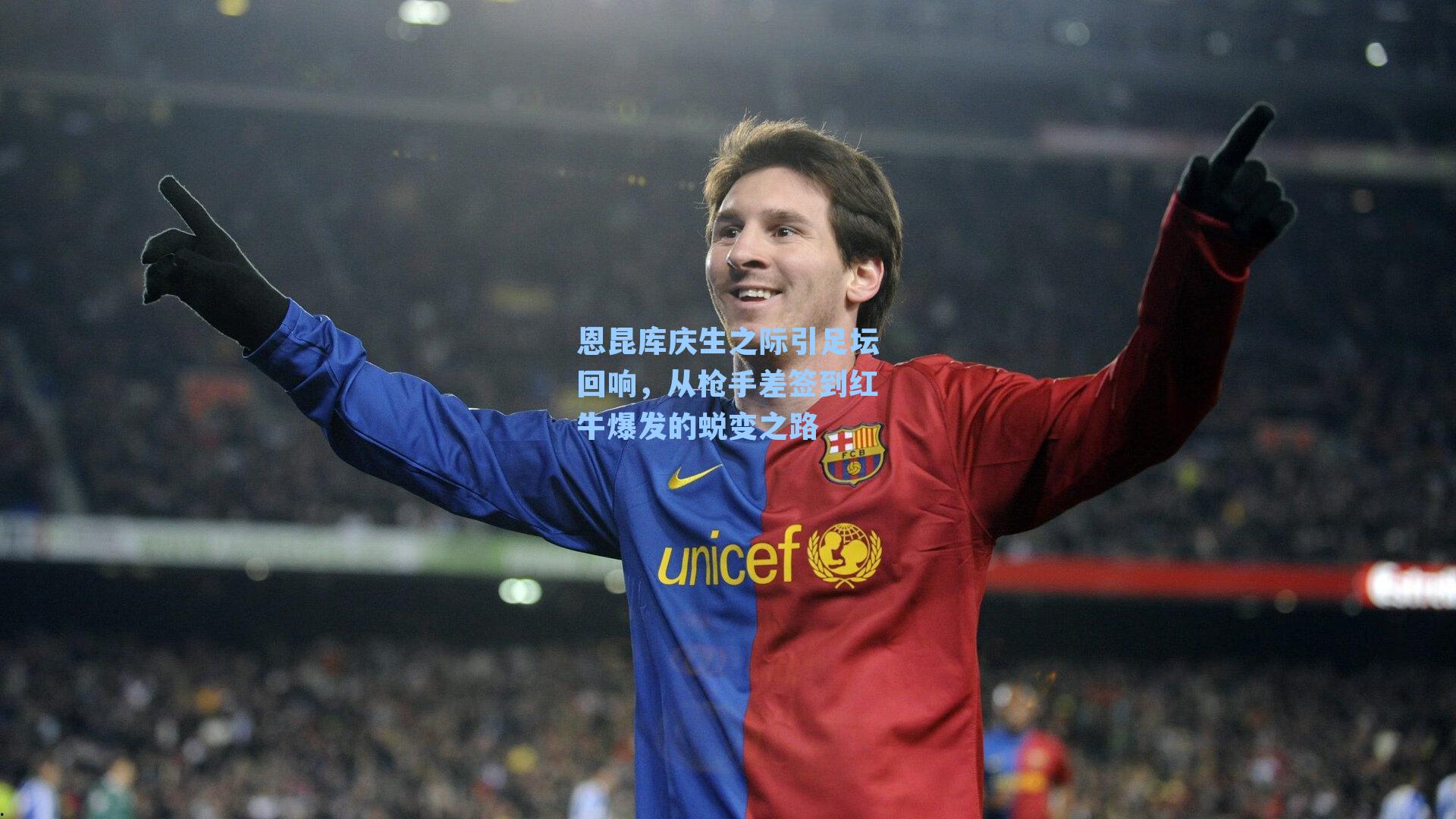 恩昆库庆生之际引足坛回响,从枪手差签到红牛爆发的蜕变之路