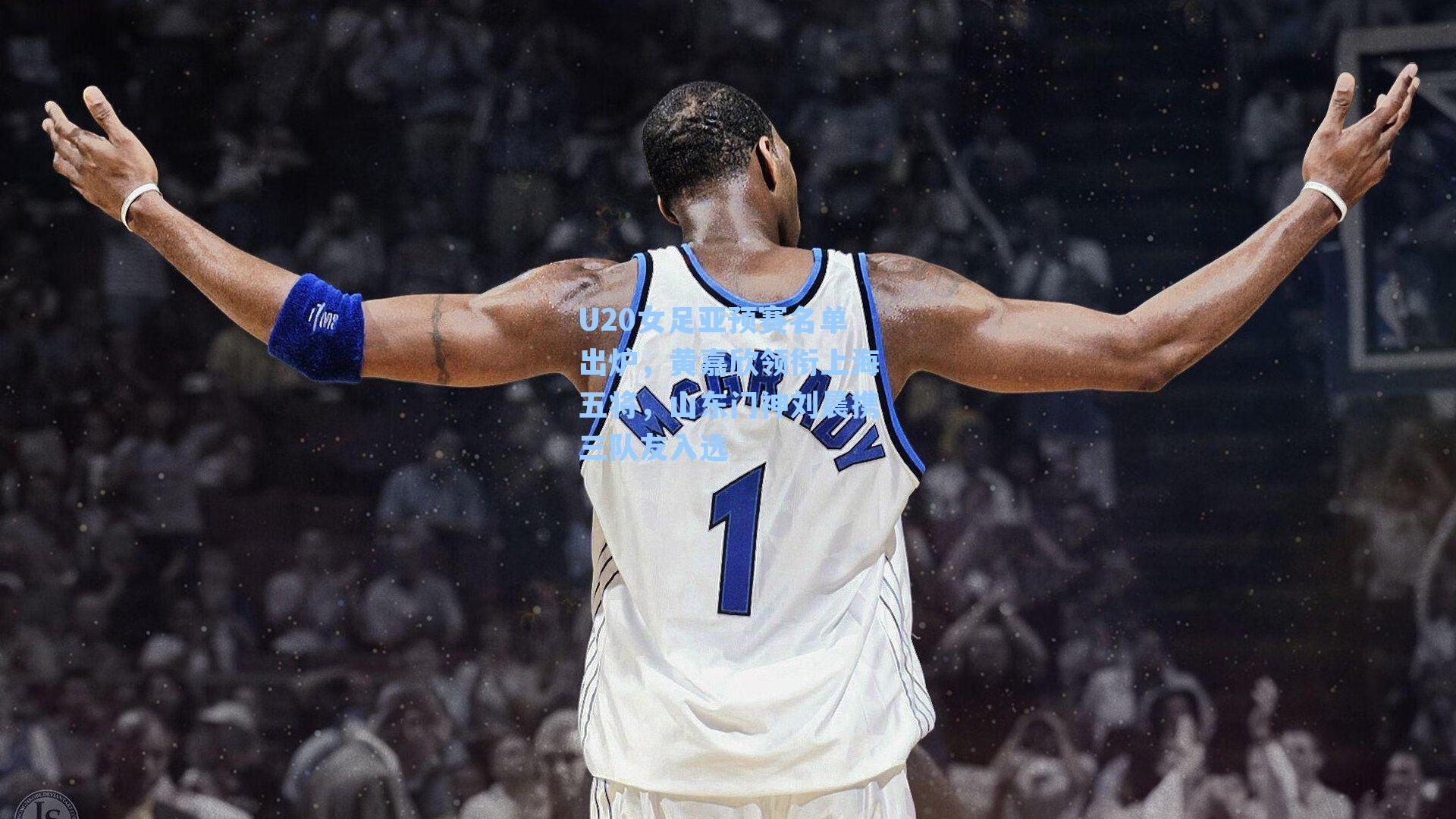 U20女足亚预赛名单出炉，黄嘉欣领衔上海五将，山东门神刘晨携三队友入选