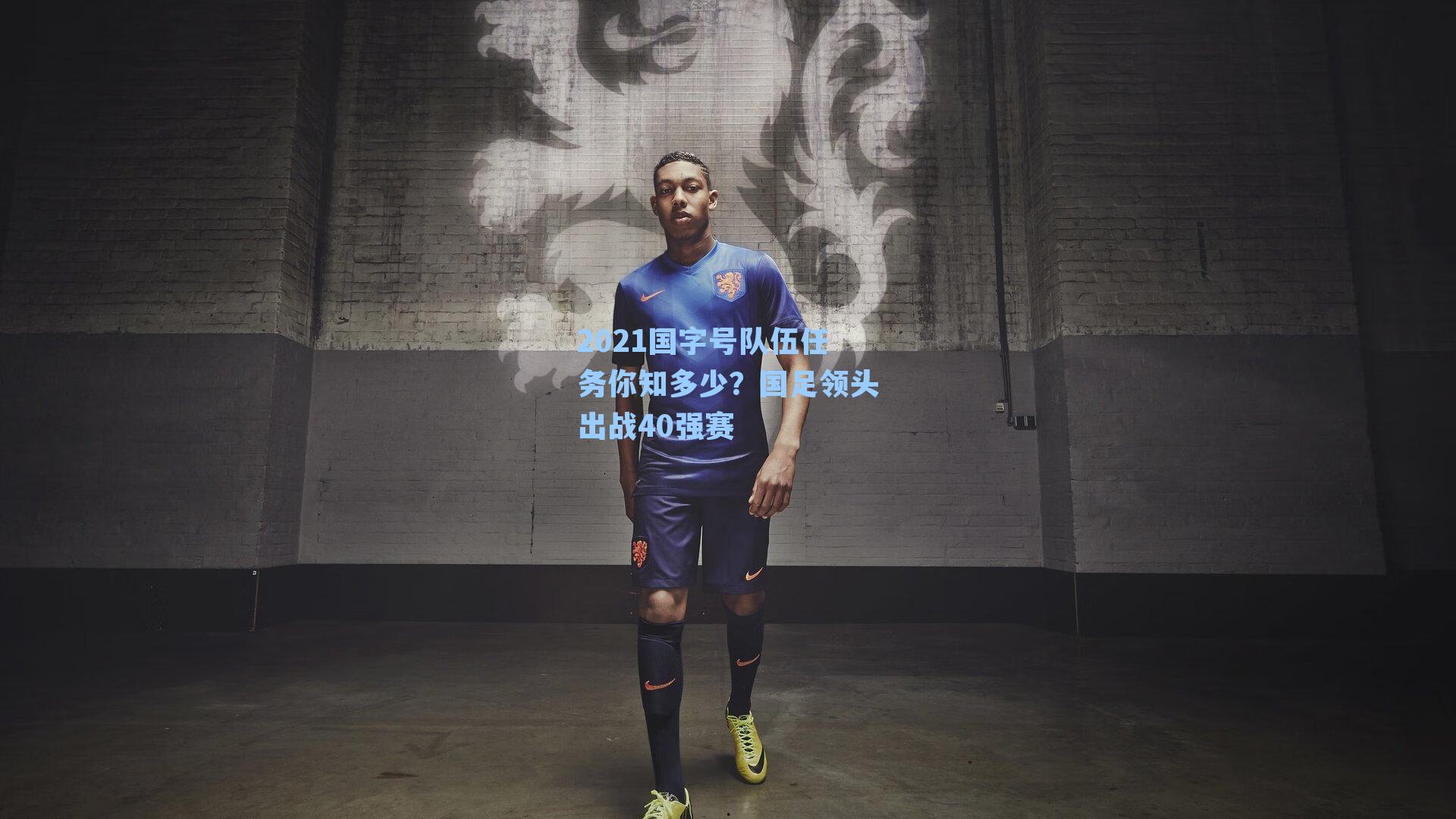 2021国字号队伍任务你知多少?国足领头出战40强赛