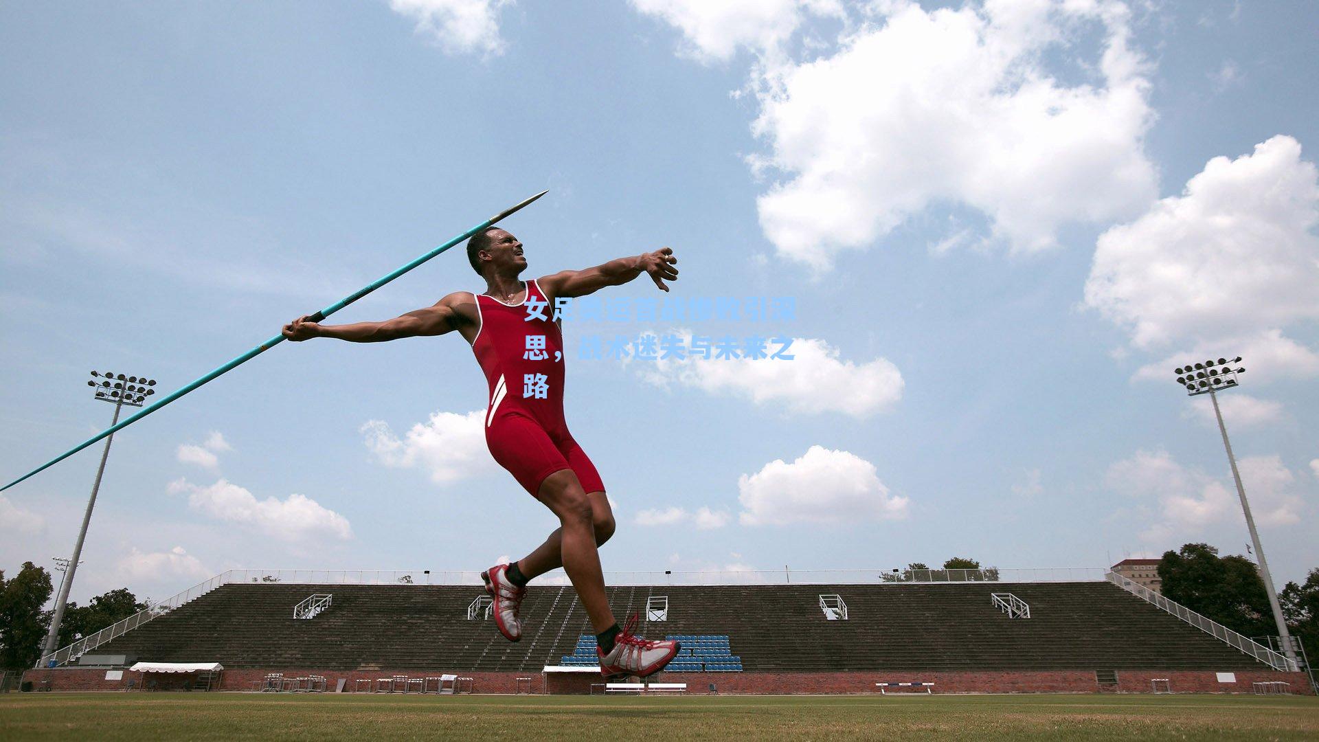 女足奥运首战惨败引深思，战术迷失与未来之路