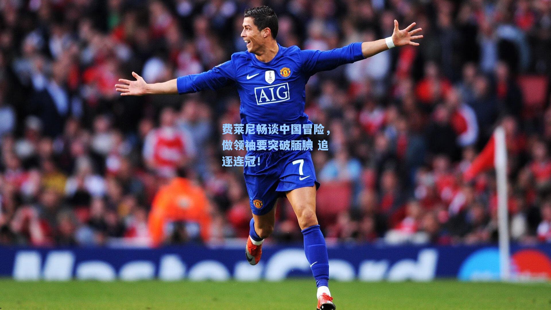 费莱尼畅谈中国冒险，做领袖要突破腼腆 追逐连冠！