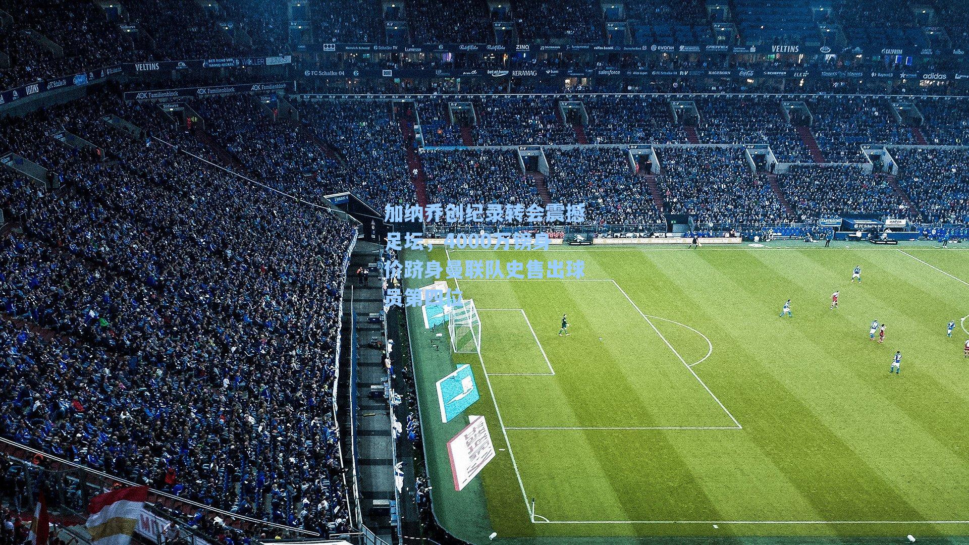 加纳乔创纪录转会震撼足坛，4000万镑身价跻身曼联队史售出球员第四位