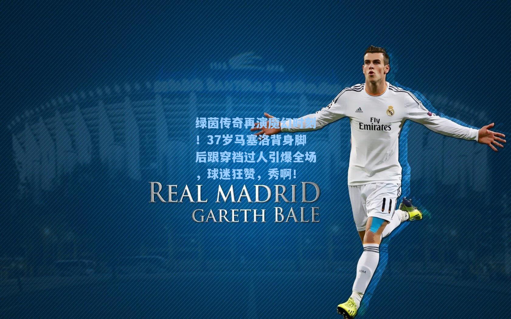 绿茵传奇再演魔幻时刻！37岁马塞洛背身脚后跟穿裆过人引爆全场，球迷狂赞，秀啊！