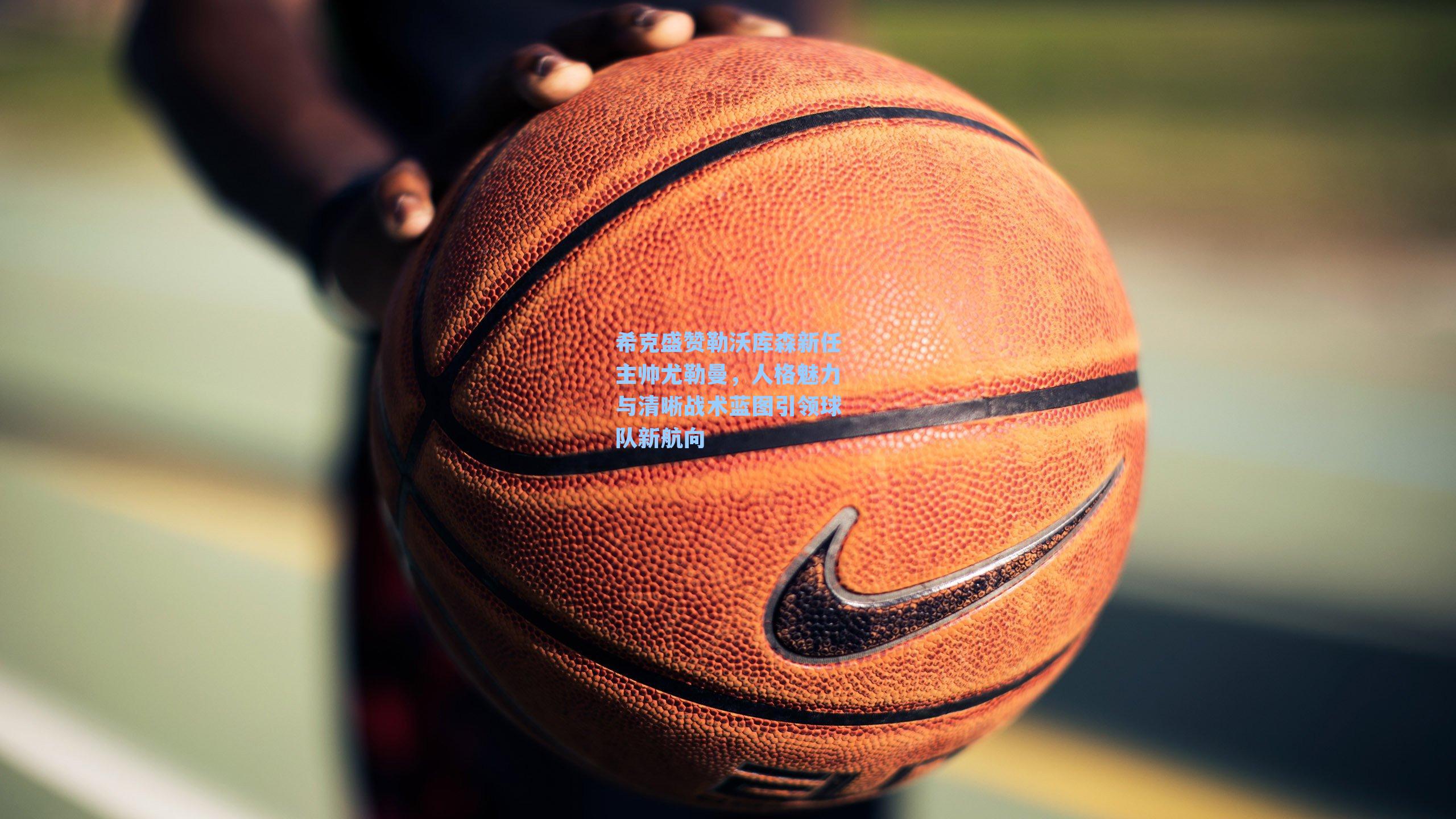 希克盛赞勒沃库森新任主帅尤勒曼，人格魅力与清晰战术蓝图引领球队新航向