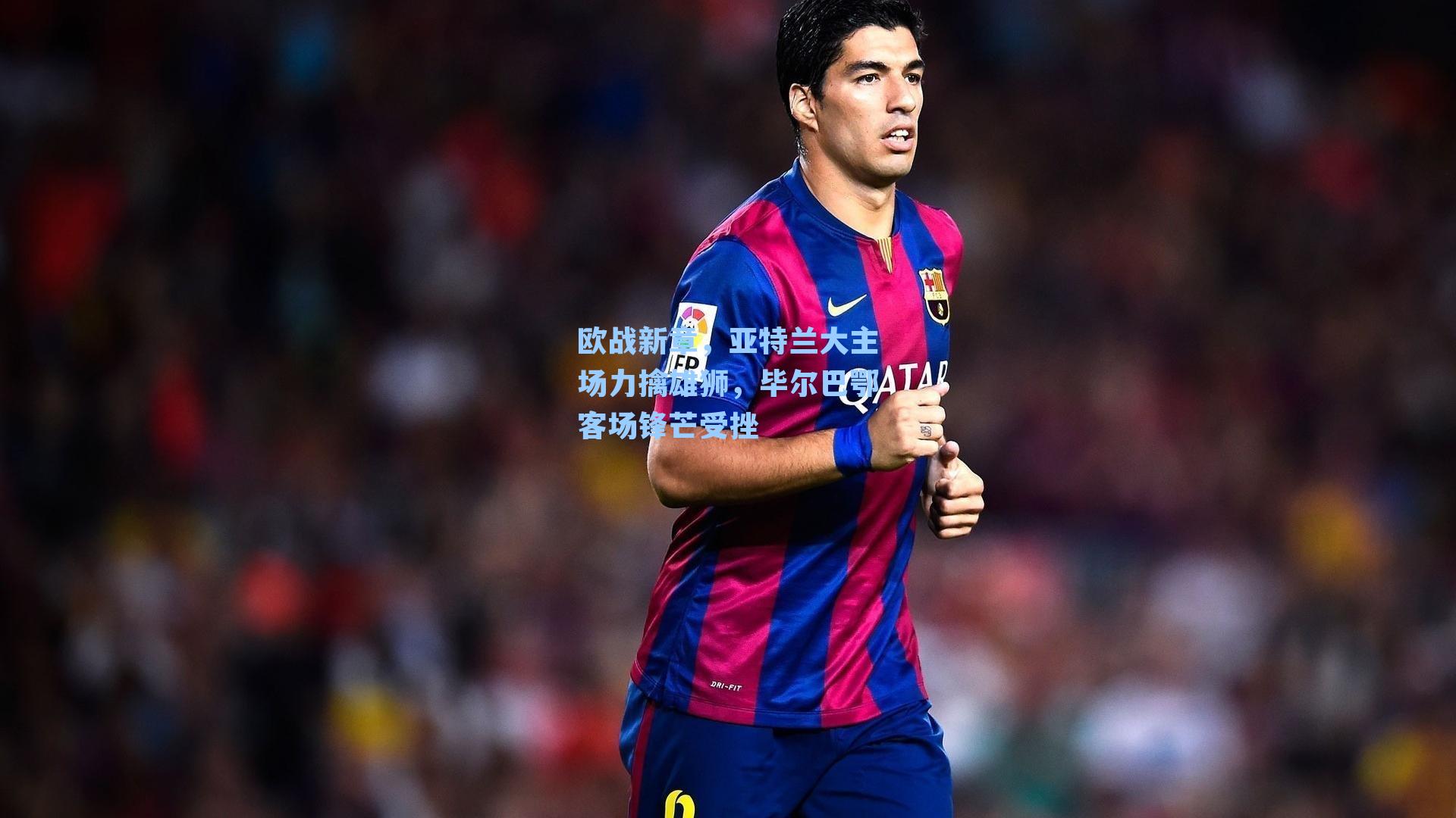 欧战新章，亚特兰大主场力擒雄狮，毕尔巴鄂客场锋芒受挫