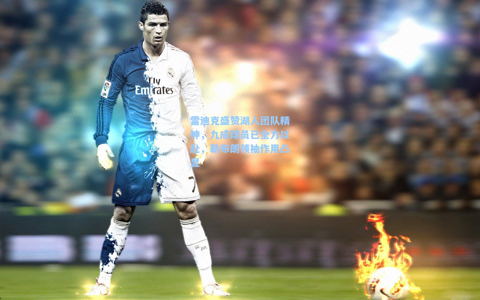 雷迪克盛赞湖人团队精神,九成球员已全力以赴,勒布朗领袖作用凸显