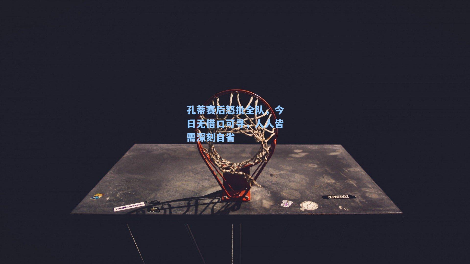 孔蒂赛后怒批全队,今日无借口可寻,人人皆需深刻自省