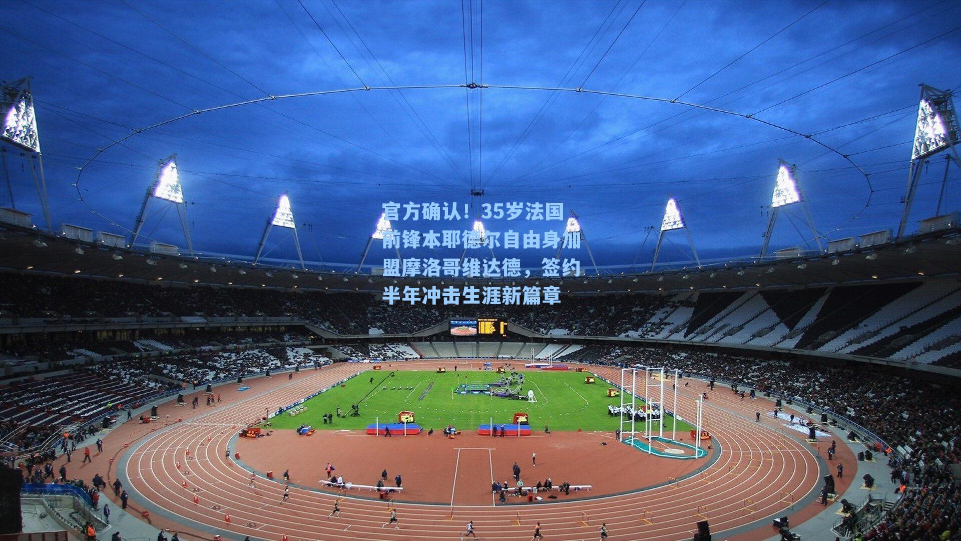 官方确认！35岁法国前锋本耶德尔自由身加盟摩洛哥维达德，签约半年冲击生涯新篇章