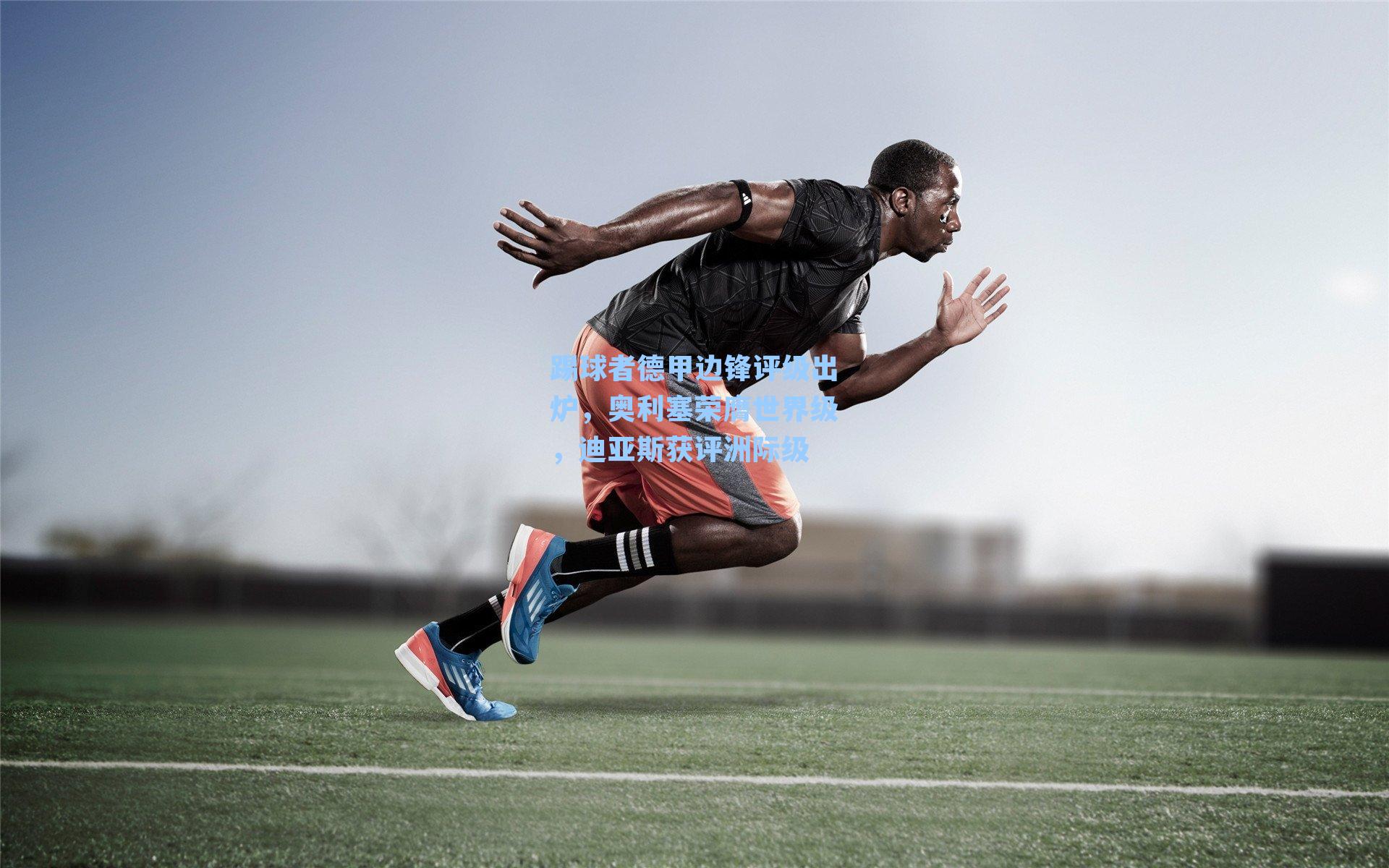 踢球者德甲边锋评级出炉,奥利塞荣膺世界级,迪亚斯获评洲际级