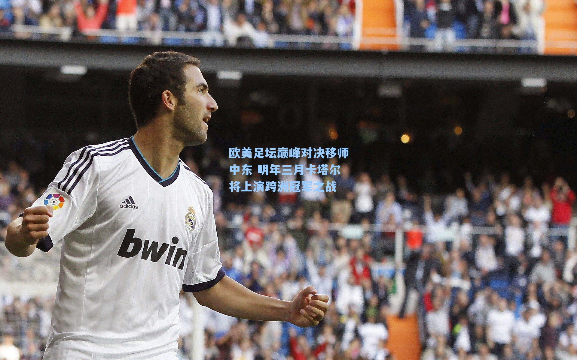 欧美足坛巅峰对决移师中东 明年三月卡塔尔将上演跨洲冠军之战